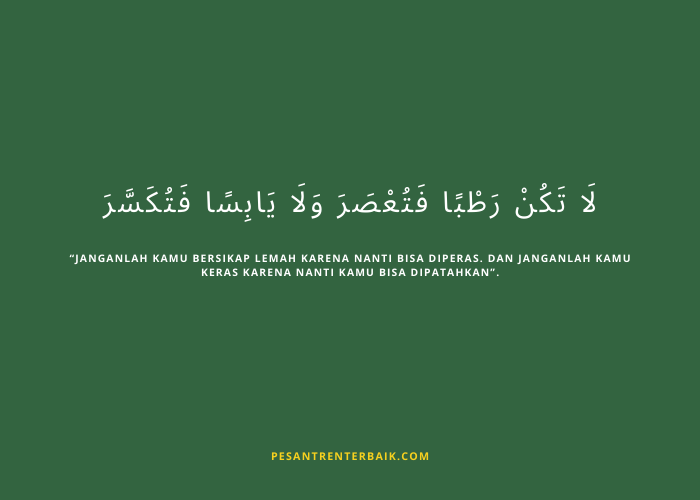 Janganlah kamu bersikap lemah karena nanti bisa diperas. Dan janganlah kamu keras karena nanti kamu bisa dipatahkan